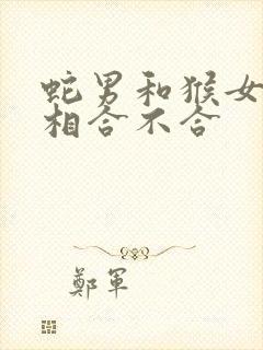 蛇男和猴女的属相合不合