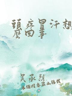 头疼冒汗想吐怎么回事