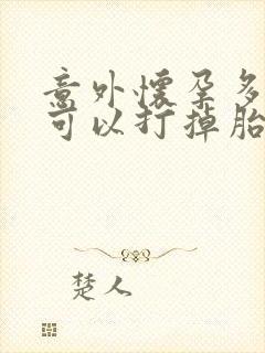 意外怀孕多少天可以打掉胎儿