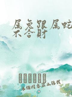 属兔跟属蛇的合不合财