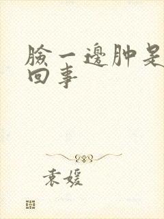 脸一边肿是怎么回事