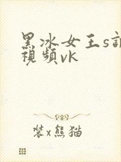 黑冰女王s调教视频vk