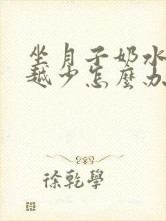 坐月子奶水越来越少怎么办