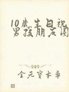 10岁生日祝福男孩朋友圈文案