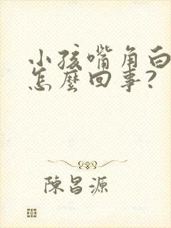 小孩嘴角白块是怎么回事?