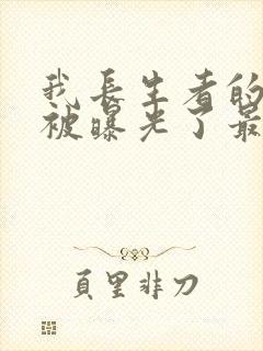 我长生者的身份被曝光了最新更新章节