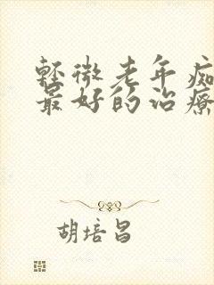 轻微老年痴呆症最好的治疗方法是什么