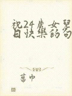 祝24岁女儿生日快乐的句子暖心