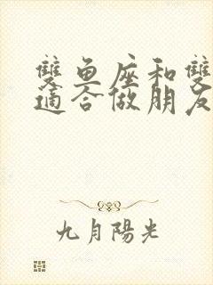 双鱼座和双鱼座适合做朋友吗