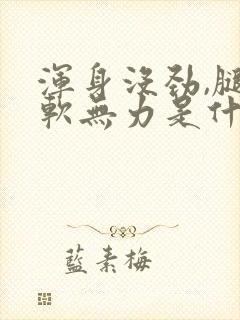 浑身没劲,腿酸软无力是什么原因