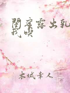 闺蜜露出乳头让我吃