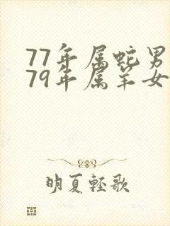 77年属蛇男和79年属羊女的适合做夫妻吗