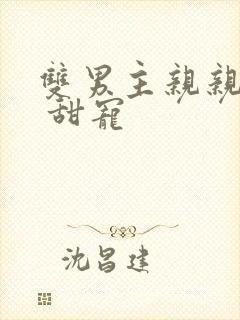 双男主亲亲甜文 甜宠