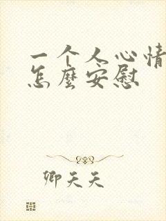 一个人心情不好怎么安慰