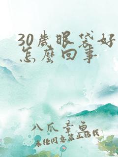 30岁眼袋好重怎么回事