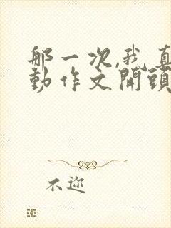 那一次,我真感动作文开头结尾