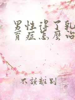 男性得了乳腺发育症怎么治