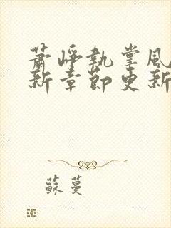 萧峥执掌风云最新章节更新