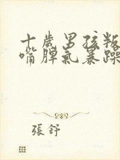 十岁男孩叛逆顶嘴脾气暴躁