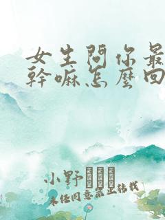 女生问你最近在干嘛怎么回复