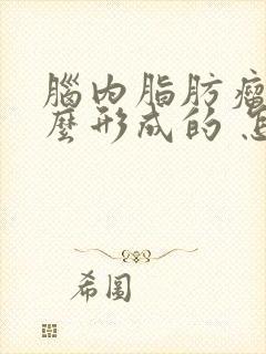 脑内脂肪瘤是怎么形成的 怎样消除脂肪瘤