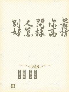 别人问你最近可好怎样高情商回复