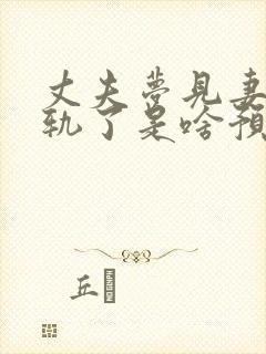 丈夫梦见妻子出轨了是啥预兆呢