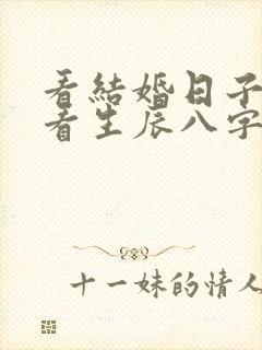 看结婚日子需要看生辰八字吗