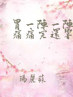 胃一阵一阵的绞痛痛完还响