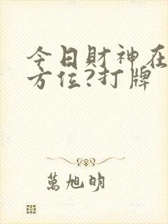 今日财神在哪个方位?打牌