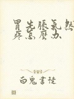 胃先胀气然后胃疼怎么办