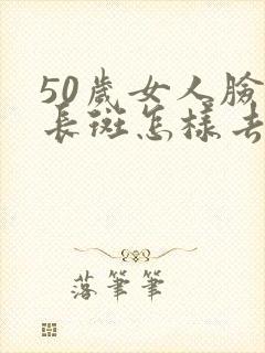 50岁女人脸上长斑怎样去掉