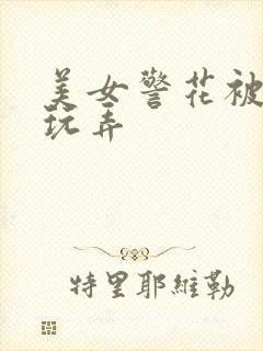 美女警花被下药玩弄