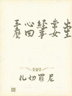 手心经常出汗怎么回事女生