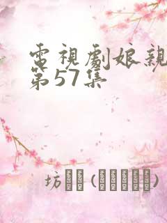 电视剧娘亲舅大第57集