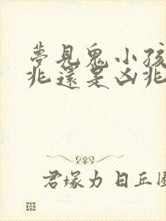 梦见鬼小孩是吉兆还是凶兆