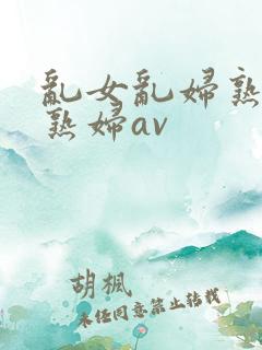 乱女乱妇熟女老熟妇av