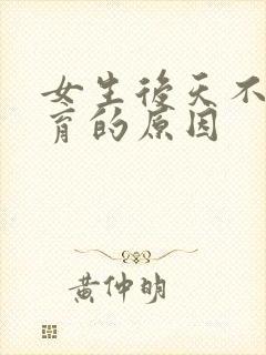 女生后天不能生育的原因