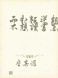 面对叛逆期孩子不想读书怎么办