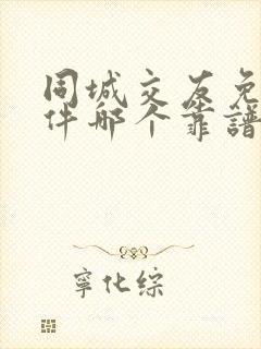 同城交友免费软件哪个靠谱