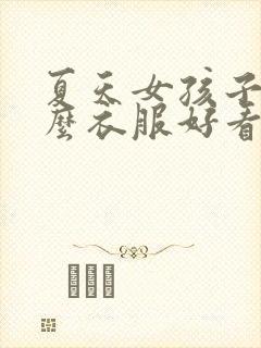 夏天女孩子穿什么衣服好看