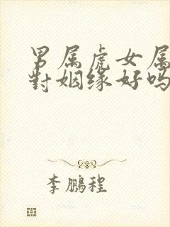 男属虎女属兔配对姻缘好吗