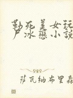 勒死美女玩弄艳尸冰恋小说