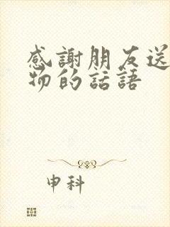 感谢朋友送的礼物的话语