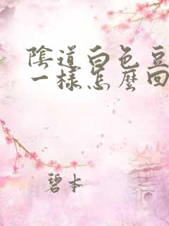 阴道白色豆腐渣一样怎么回事