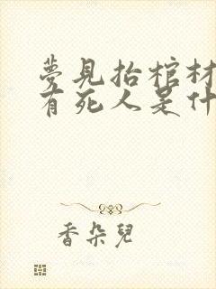 梦见抬棺材里面有死人是什么意思