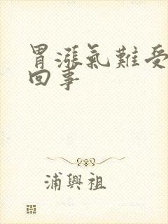 胃涨气难受怎么回事