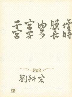 子宫内膜增厚刮宫要多长时间