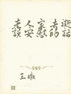 老人家去逝怎么说安慰的话