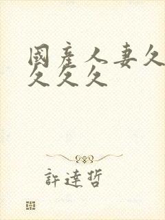 国产人妻久久久久久久